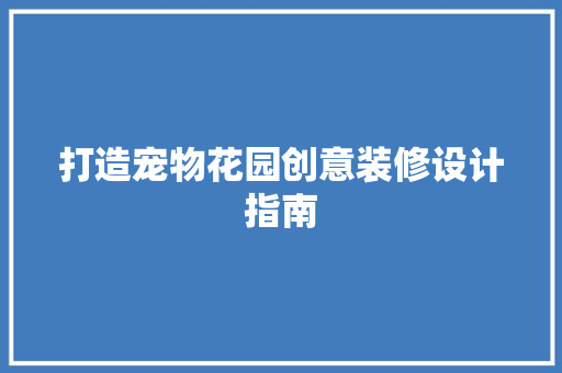 打造宠物花园创意装修设计指南