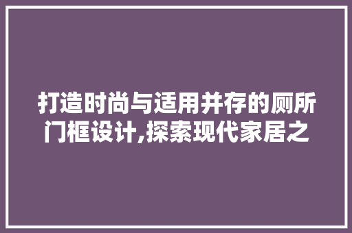 打造时尚与适用并存的厕所门框设计,探索现代家居之美