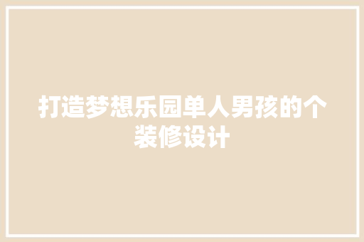 打造梦想乐园单人男孩的个装修设计