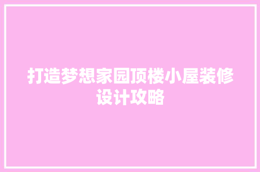 打造梦想家园顶楼小屋装修设计攻略