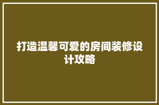 打造温馨可爱的房间装修设计攻略