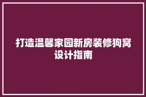 打造温馨家园新房装修狗窝设计指南
