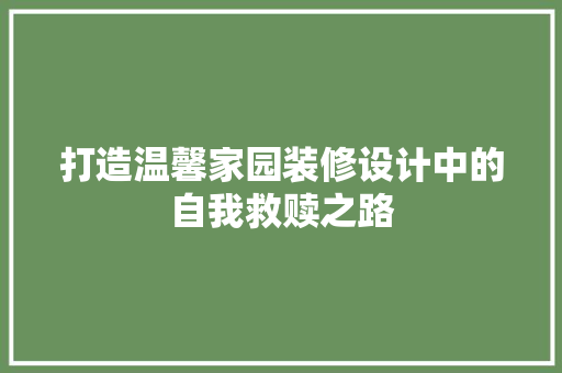 打造温馨家园装修设计中的自我救赎之路