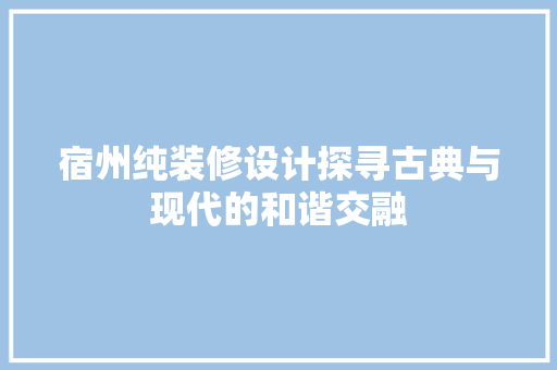 宿州纯装修设计探寻古典与现代的和谐交融