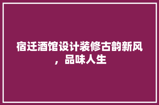 宿迁酒馆设计装修古韵新风，品味人生
