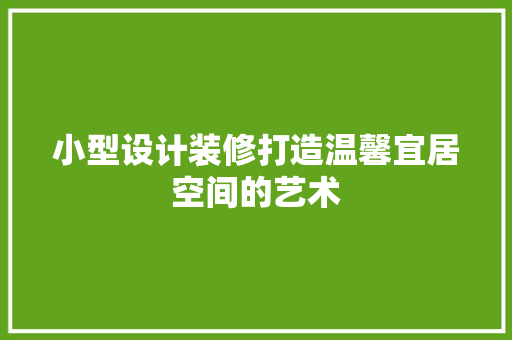 小型设计装修打造温馨宜居空间的艺术