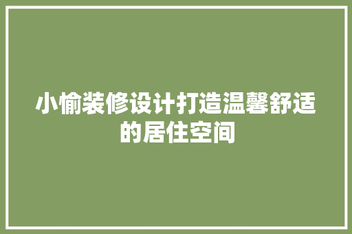 小愉装修设计打造温馨舒适的居住空间