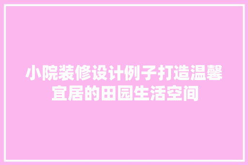 小院装修设计例子打造温馨宜居的田园生活空间