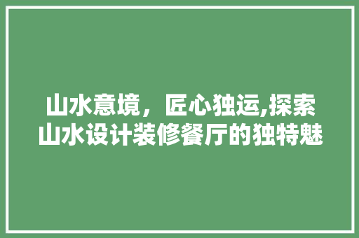 山水意境，匠心独运,探索山水设计装修餐厅的独特魅力