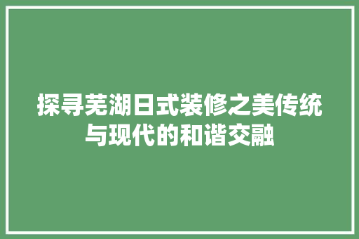 探寻芜湖日式装修之美传统与现代的和谐交融