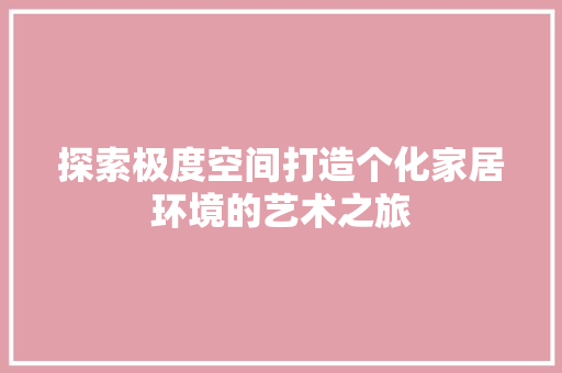 探索极度空间打造个化家居环境的艺术之旅