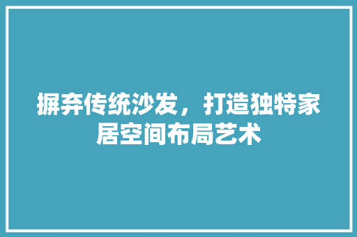 摒弃传统沙发，打造独特家居空间布局艺术