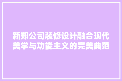 新郑公司装修设计融合现代美学与功能主义的完美典范