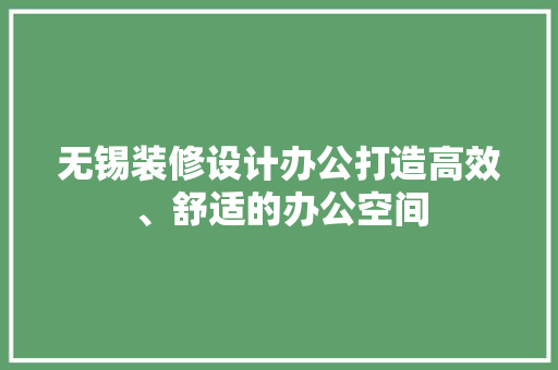 无锡装修设计办公打造高效、舒适的办公空间