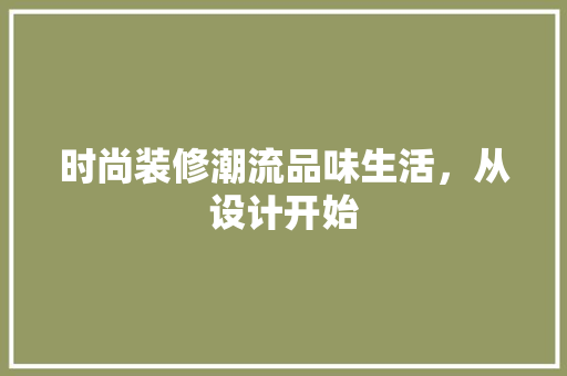 时尚装修潮流品味生活，从设计开始