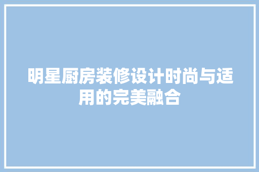明星厨房装修设计时尚与适用的完美融合