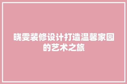 晓雯装修设计打造温馨家园的艺术之旅