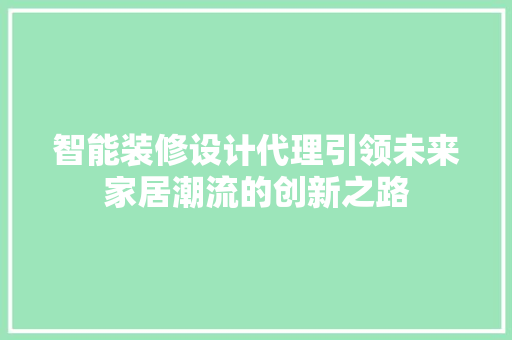 智能装修设计代理引领未来家居潮流的创新之路