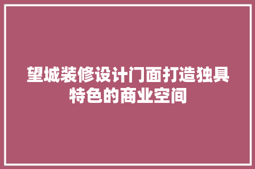 望城装修设计门面打造独具特色的商业空间