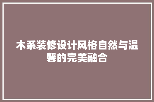 木系装修设计风格自然与温馨的完美融合