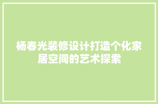杨春光装修设计打造个化家居空间的艺术探索  第1张
