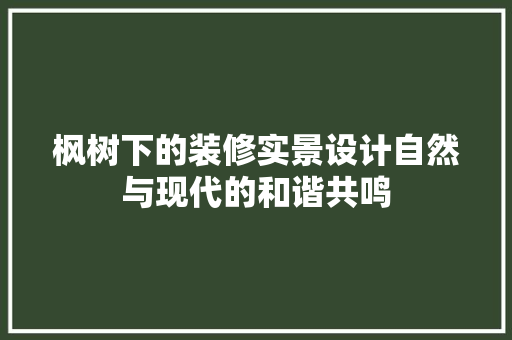 枫树下的装修实景设计自然与现代的和谐共鸣