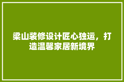 梁山装修设计匠心独运，打造温馨家居新境界