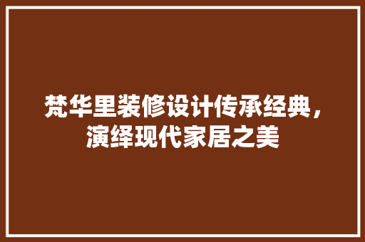梵华里装修设计传承经典，演绎现代家居之美
