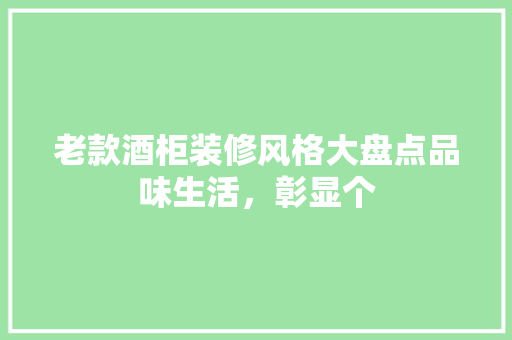 老款酒柜装修风格大盘点品味生活，彰显个