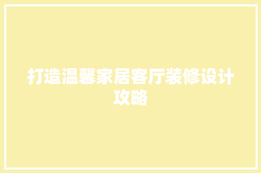 打造温馨家居客厅装修设计攻略