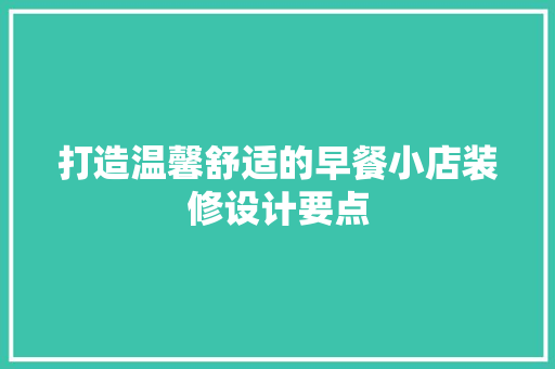 打造温馨舒适的早餐小店装修设计要点