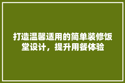打造温馨适用的简单装修饭堂设计，提升用餐体验