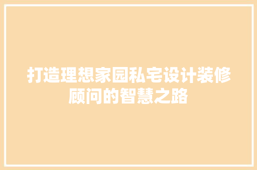 打造理想家园私宅设计装修顾问的智慧之路