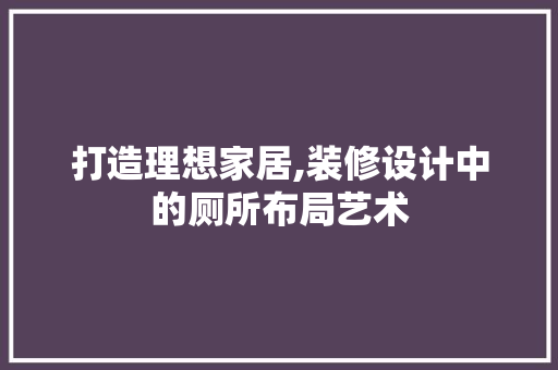 打造理想家居,装修设计中的厕所布局艺术