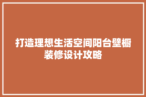 打造理想生活空间阳台壁橱装修设计攻略
