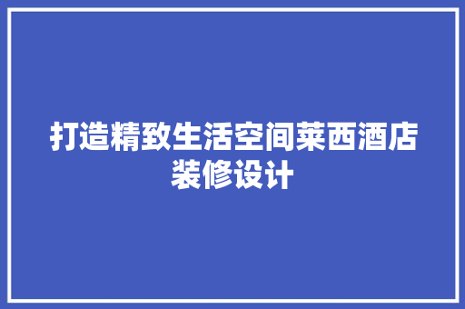 打造精致生活空间莱西酒店装修设计