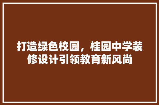 打造绿色校园，桂园中学装修设计引领教育新风尚