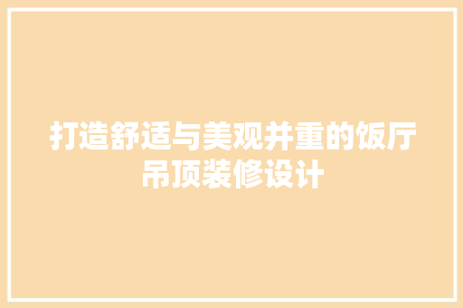 打造舒适与美观并重的饭厅吊顶装修设计