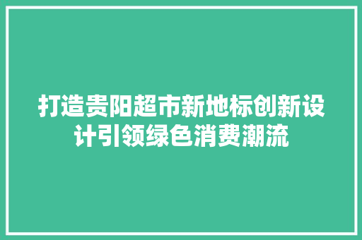 打造贵阳超市新地标创新设计引领绿色消费潮流