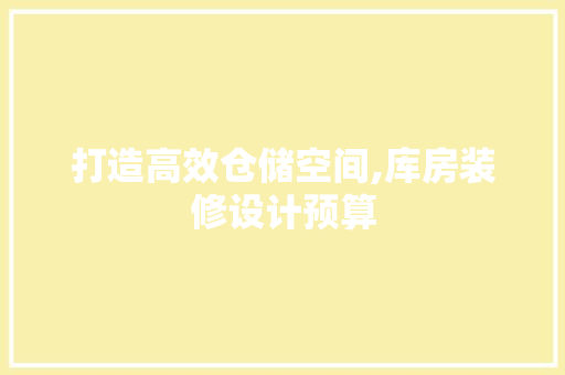 打造高效仓储空间,库房装修设计预算
