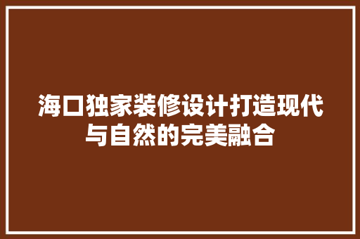 海口独家装修设计打造现代与自然的完美融合