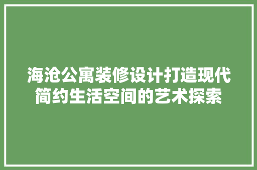 海沧公寓装修设计打造现代简约生活空间的艺术探索