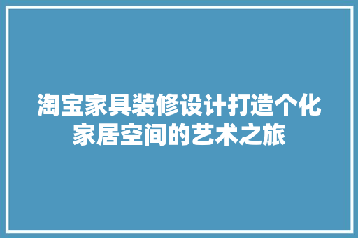 淘宝家具装修设计打造个化家居空间的艺术之旅