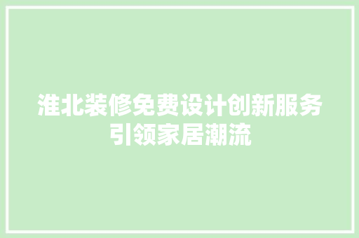 淮北装修免费设计创新服务引领家居潮流