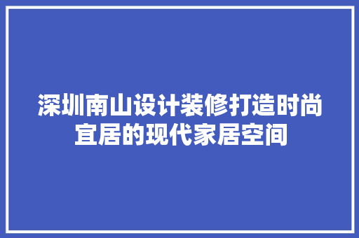 深圳南山设计装修打造时尚宜居的现代家居空间