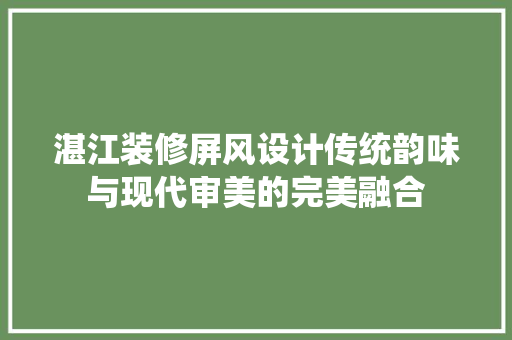 湛江装修屏风设计传统韵味与现代审美的完美融合