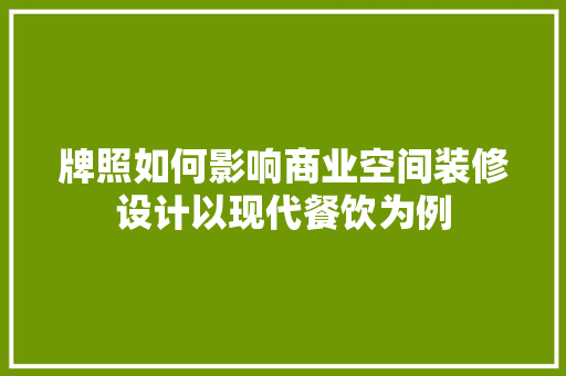 牌照如何影响商业空间装修设计以现代餐饮为例