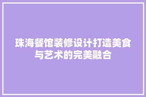 珠海餐馆装修设计打造美食与艺术的完美融合