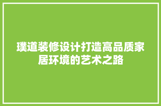 璞道装修设计打造高品质家居环境的艺术之路