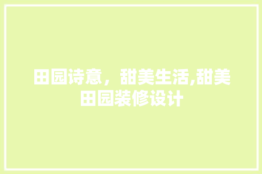 田园诗意，甜美生活,甜美田园装修设计